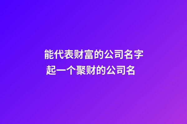 能代表财富的公司名字 起一个聚财的公司名-第1张-公司起名-玄机派